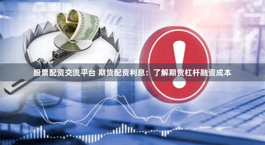 股票配资交流平台 期货配资利息：了解期货杠杆融资成本