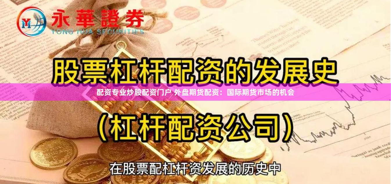 配资专业炒股配资门户 外盘期货配资：国际期货市场的机会