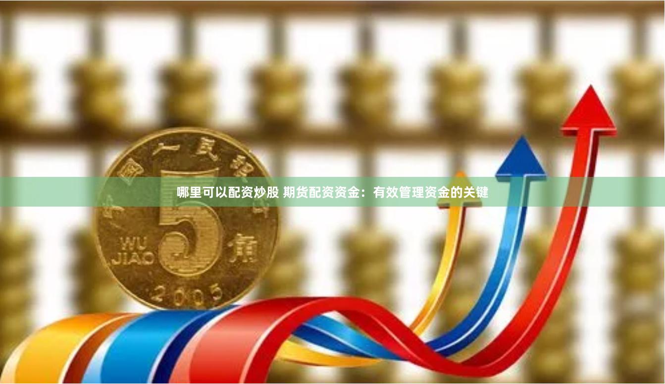 哪里可以配资炒股 期货配资资金：有效管理资金的关键