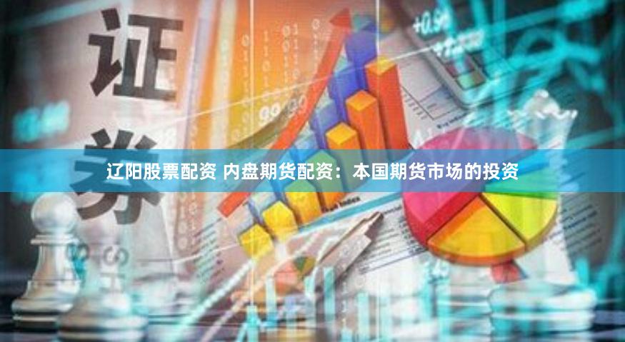 辽阳股票配资 内盘期货配资：本国期货市场的投资