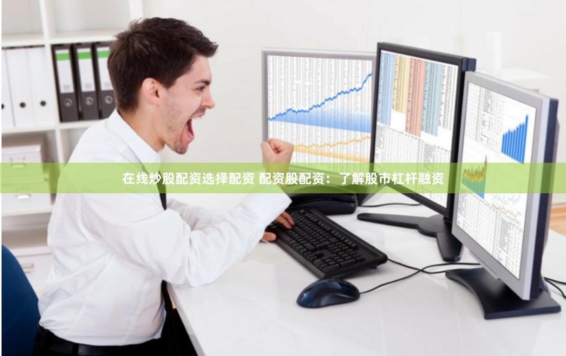 在线炒股配资选择配资 配资股配资：了解股市杠杆融资