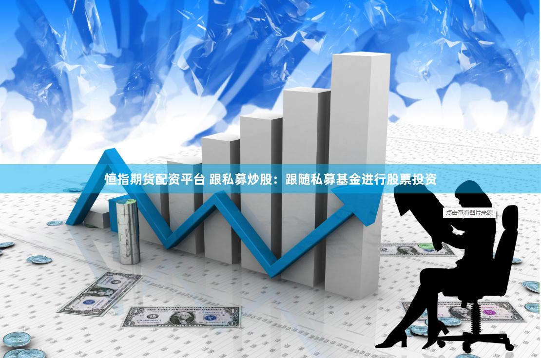 恒指期货配资平台 跟私募炒股：跟随私募基金进行股票投资