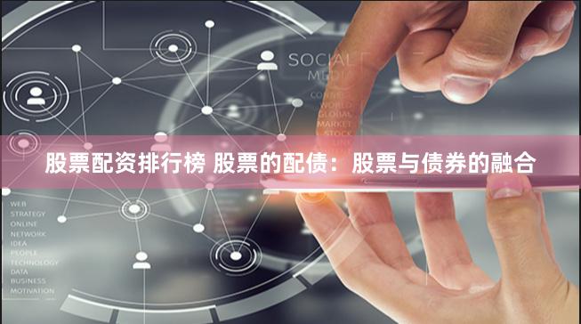 股票配资排行榜 股票的配债：股票与债券的融合