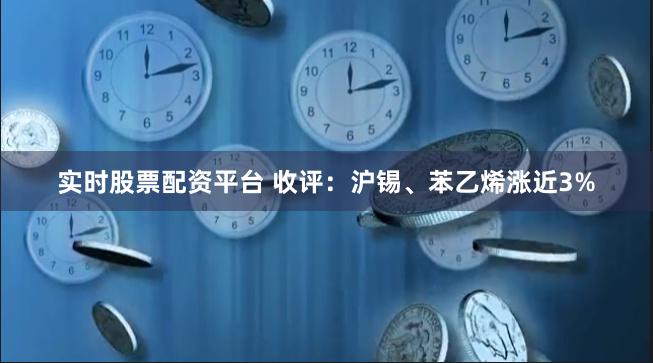 实时股票配资平台 收评：沪锡、苯乙烯涨近3%