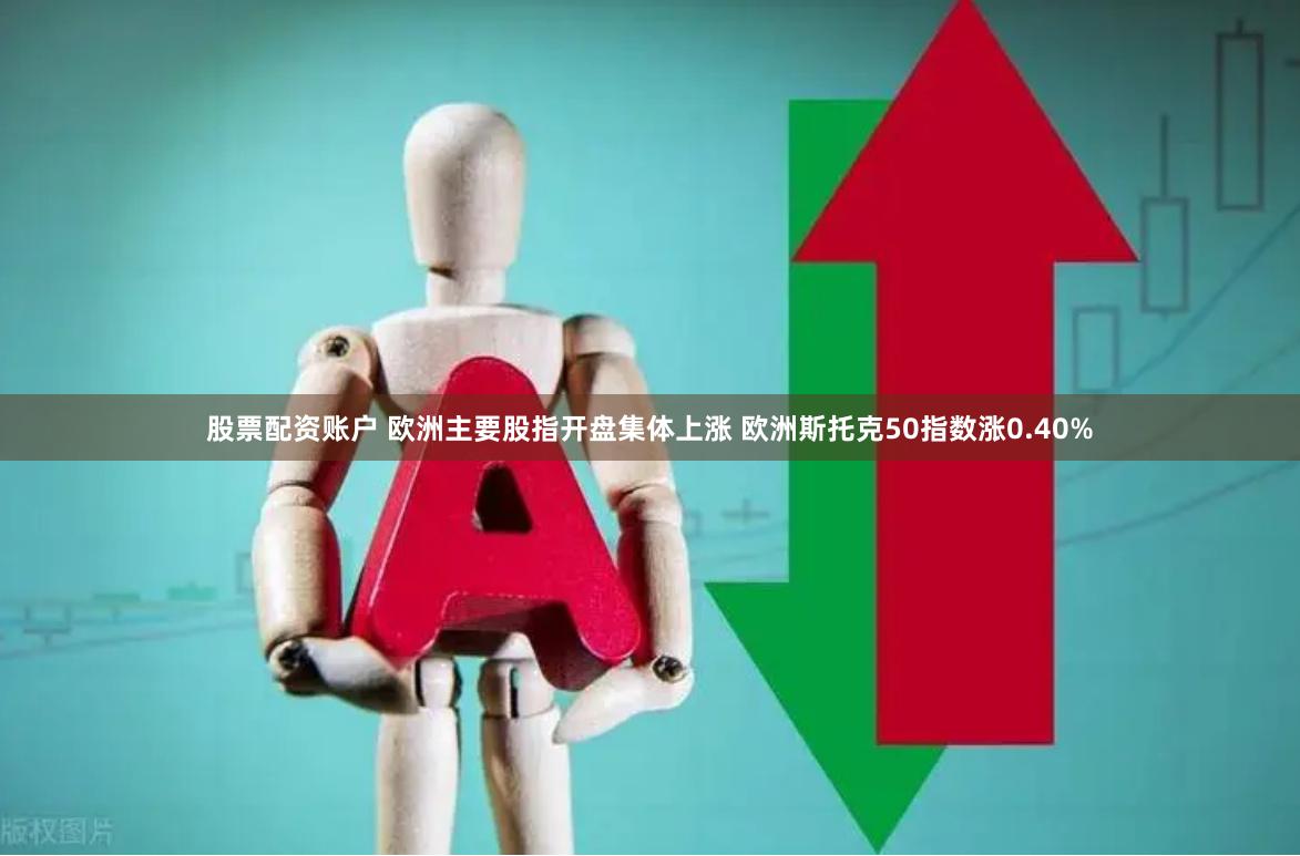 股票配资账户 欧洲主要股指开盘集体上涨 欧洲斯托克50指数涨0.40%