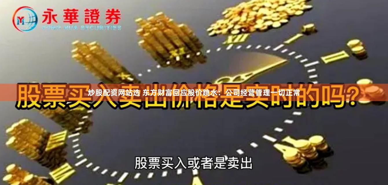 炒股配资网站选 东方财富回应股价跳水：公司经营管理一切正常