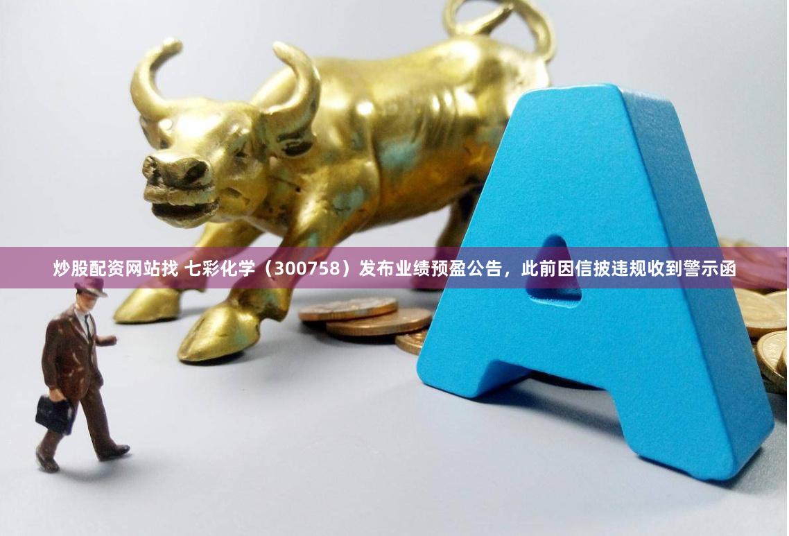 炒股配资网站找 七彩化学（300758）发布业绩预盈公告，此前因信披违规收到警示函