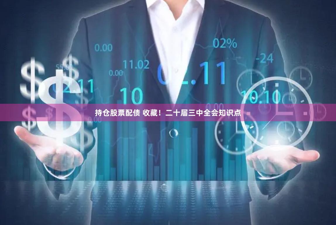 持仓股票配债 收藏！二十届三中全会知识点