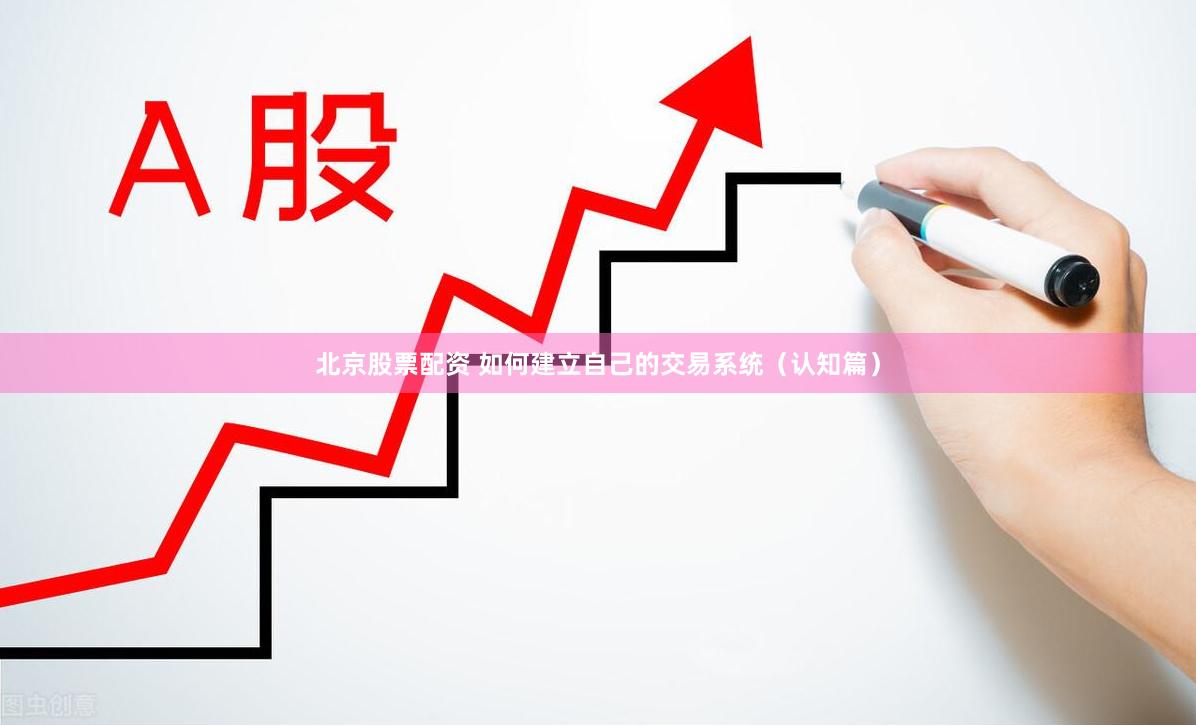 北京股票配资 如何建立自己的交易系统(认知篇)