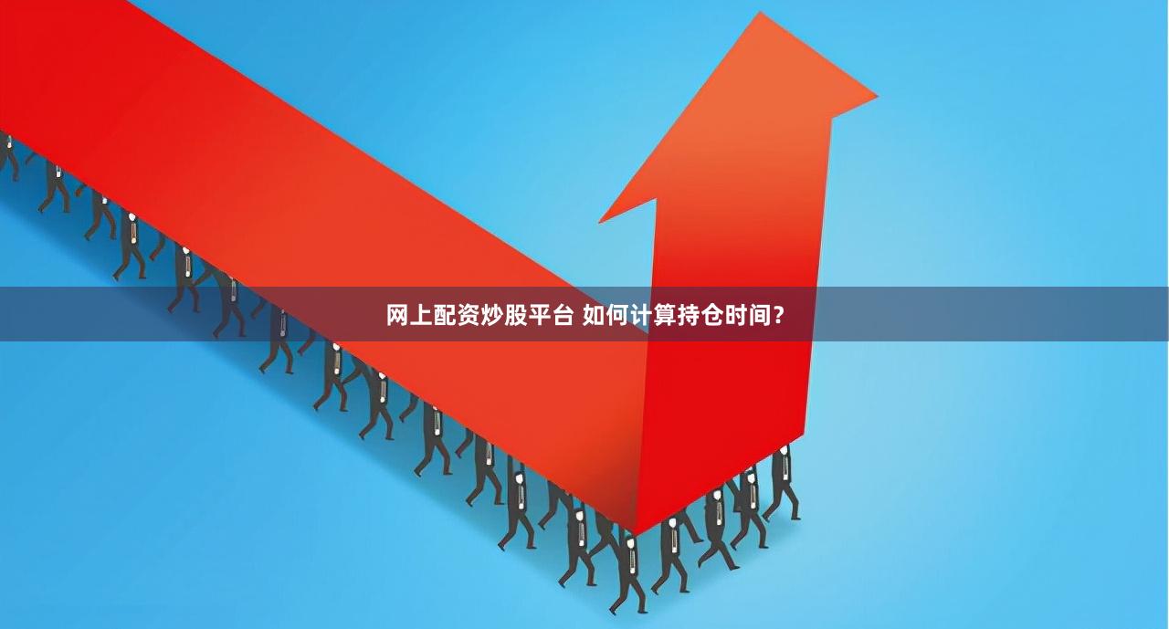 网上配资炒股平台 如何计算持仓时间？