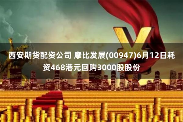 西安期货配资公司 摩比发展(00947)6月12日耗资468港元回购3000股股份