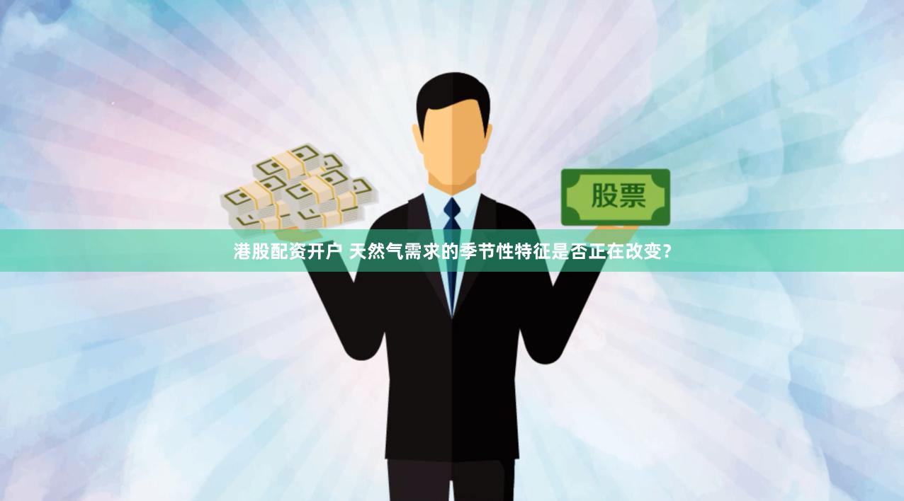 港股配资开户 天然气需求的季节性特征是否正在改变？