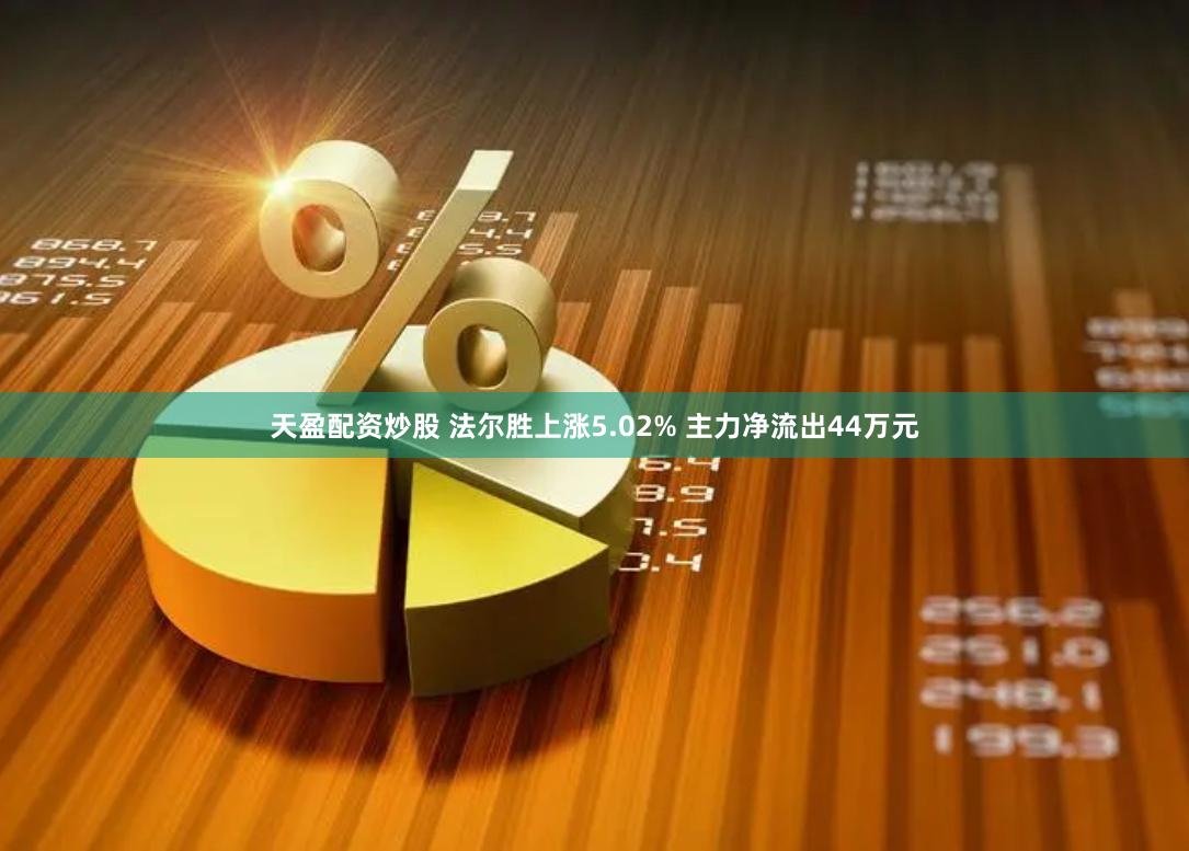 天盈配资炒股 法尔胜上涨5.02% 主力净流出44万元