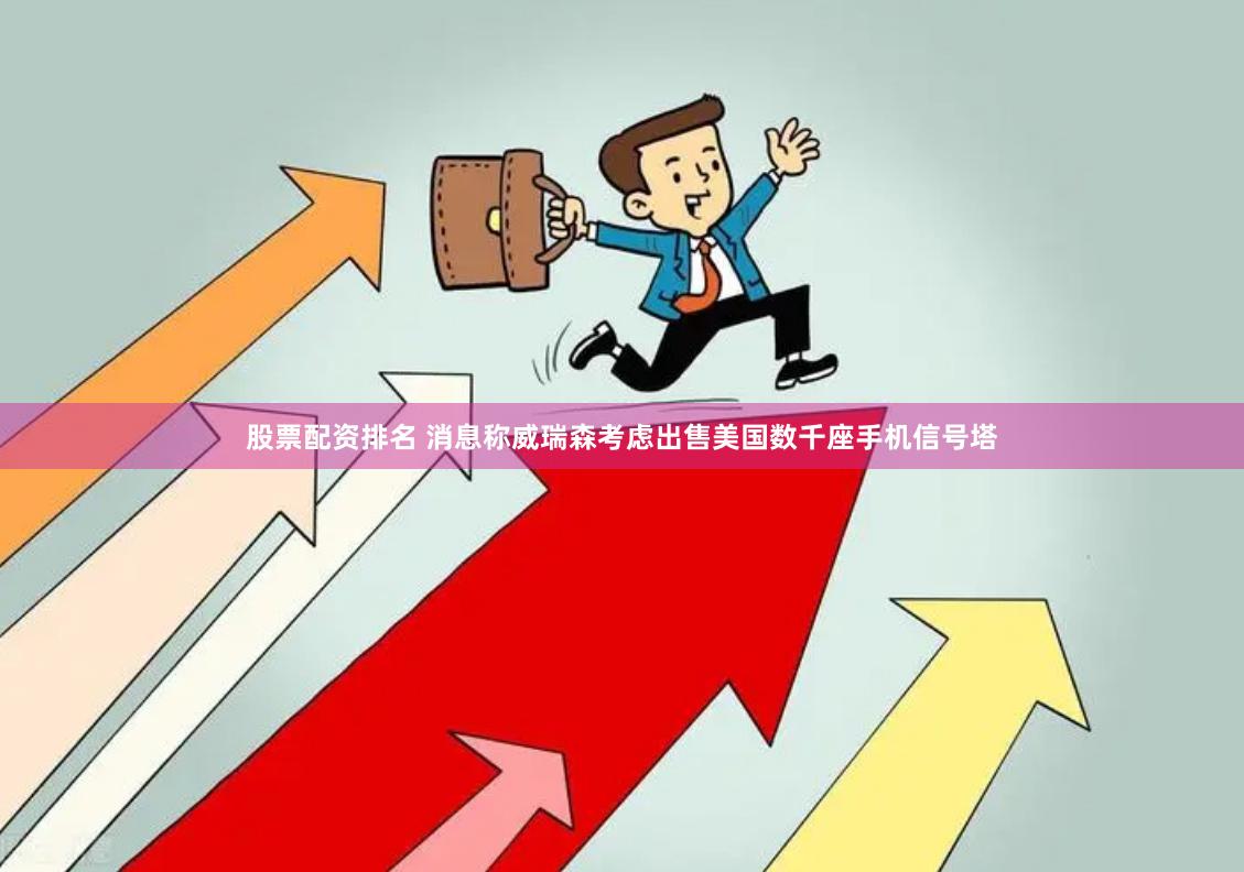 股票配资排名 消息称威瑞森考虑出售美国数千座手机信号塔