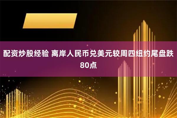 配资炒股经验 离岸人民币兑美元较周四纽约尾盘跌80点
