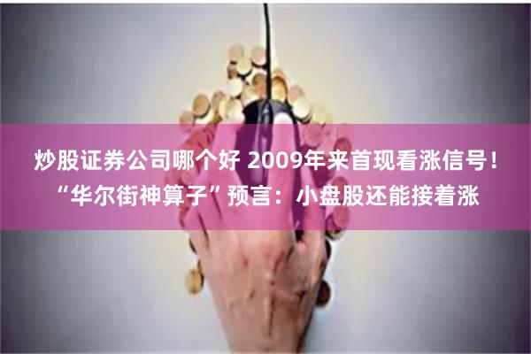 炒股证券公司哪个好 2009年来首现看涨信号！“华尔街神算子”预言：小盘股还能接着涨