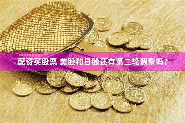 配资买股票 美股和日股还有第二轮调整吗？