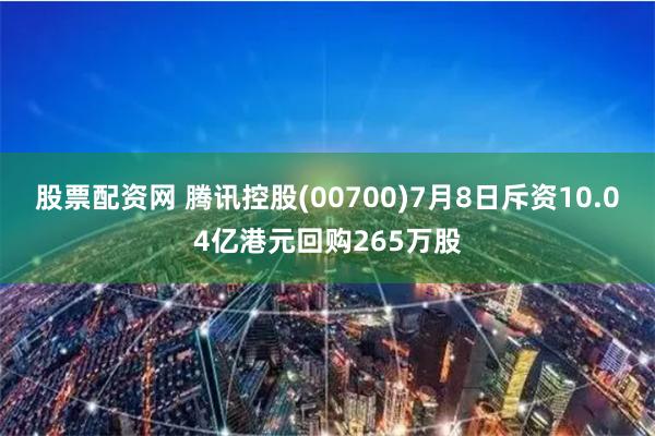 股票配资网 腾讯控股(00700)7月8日斥资10.04亿港元回购265万股