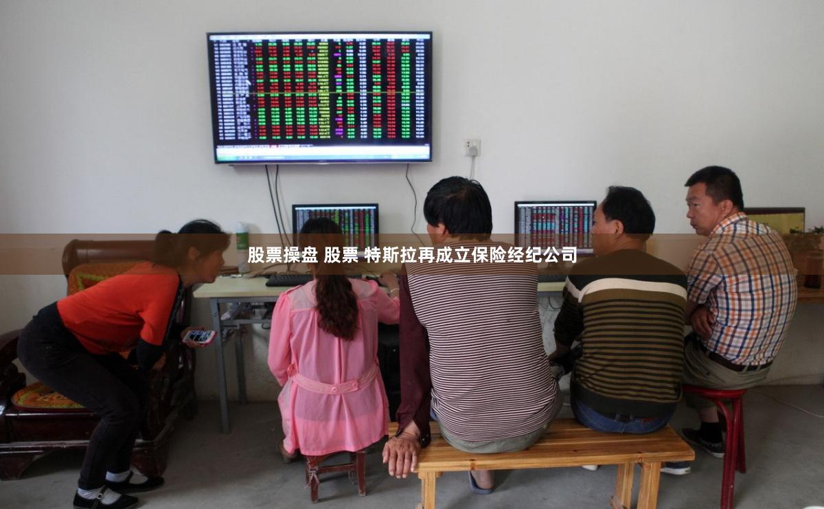 股票操盘 股票 特斯拉再成立保险经纪公司