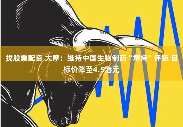找股票配资 大摩：维持中国生物制药“增持”评级 目标价降至4.5港元