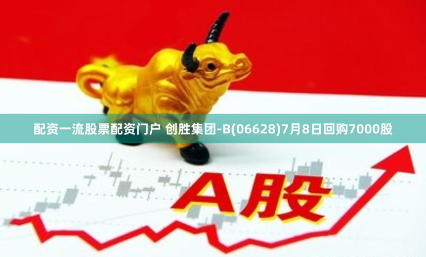 配资一流股票配资门户 创胜集团-B(06628)7月8日回购7000股