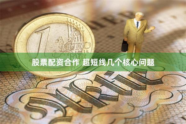 股票配资合作 超短线几个核心问题