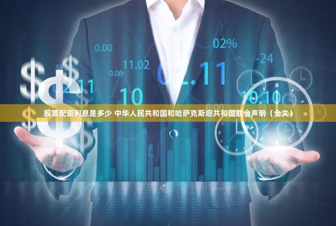 股票配资利息是多少 中华人民共和国和哈萨克斯坦共和国联合声明（全文）