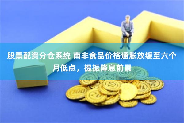 股票配资分仓系统 南非食品价格通胀放缓至六个月低点，提振降息前景