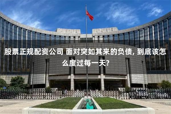 股票正规配资公司 面对突如其来的负债, 到底该怎么度过每一天?