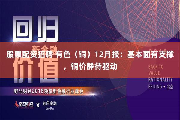 股票配资招聘 有色（铜）12月报：基本面有支撑，铜价静待驱动