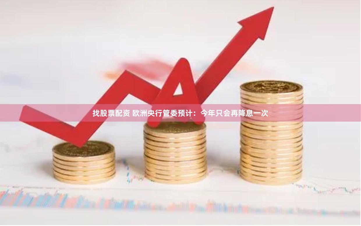 找股票配资 欧洲央行管委预计：今年只会再降息一次