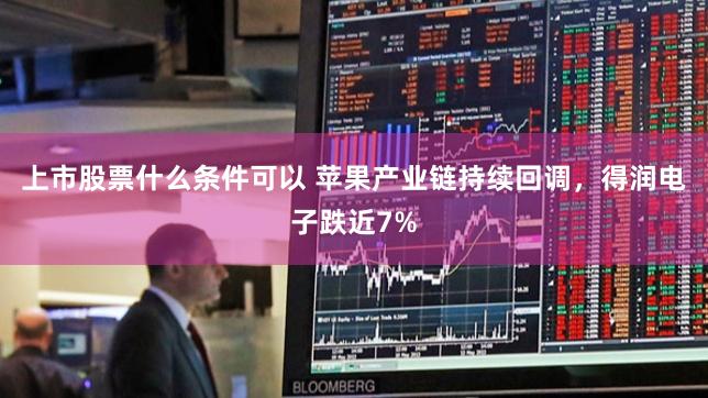 上市股票什么条件可以 苹果产业链持续回调，得润电子跌近7%