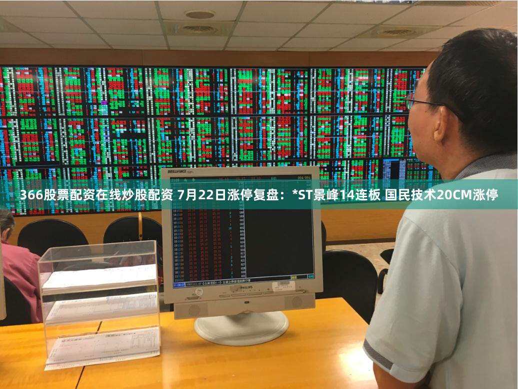 366股票配资在线炒股配资 7月22日涨停复盘：*ST景峰14连板 国民技术20CM涨停