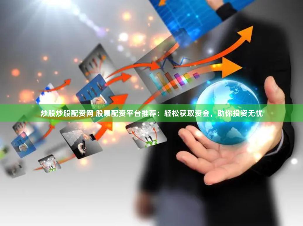 炒股炒股配资网 股票配资平台推荐：轻松获取资金，助你投资无忧