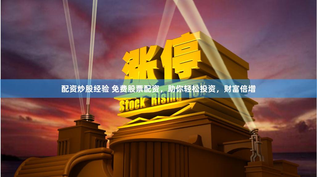 配资炒股经验 免费股票配资，助你轻松投资，财富倍增
