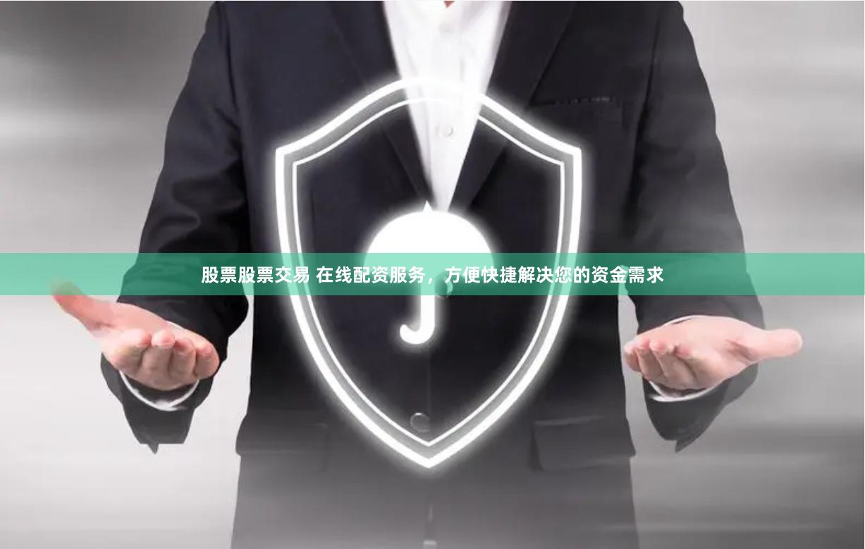 股票股票交易 在线配资服务，方便快捷解决您的资金需求