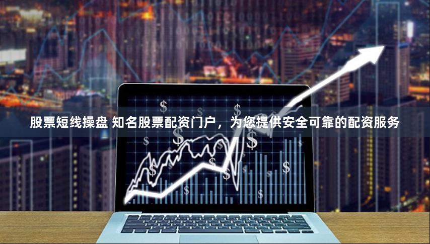 股票短线操盘 知名股票配资门户，为您提供安全可靠的配资服务