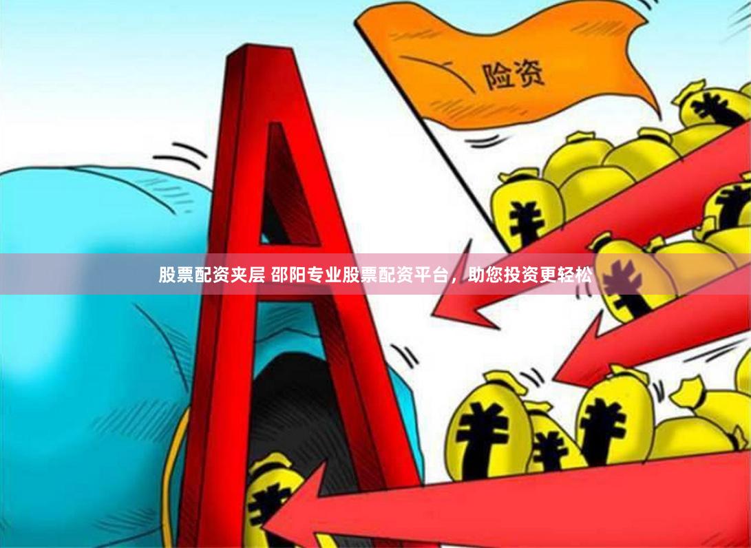 股票配资夹层 邵阳专业股票配资平台，助您投资更轻松