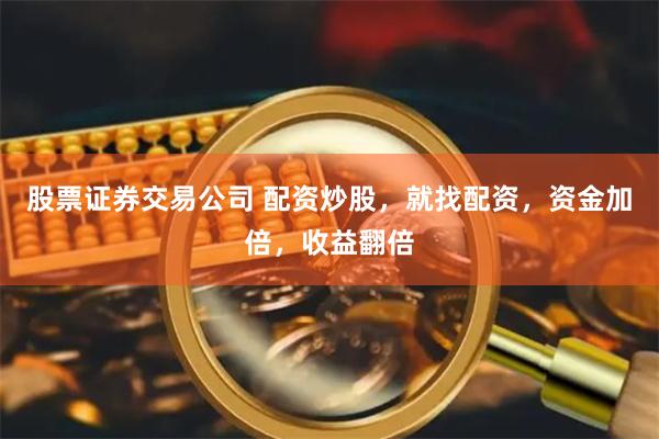股票证券交易公司 配资炒股，就找配资，资金加倍，收益翻倍