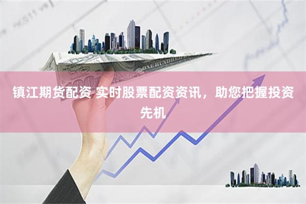 镇江期货配资 实时股票配资资讯，助您把握投资先机