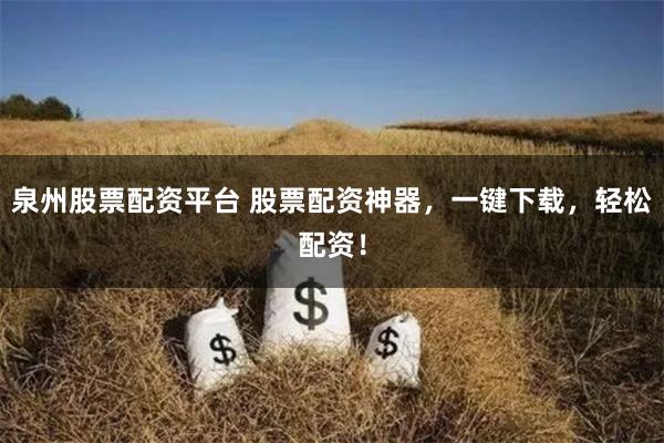 泉州股票配资平台 股票配资神器，一键下载，轻松配资！
