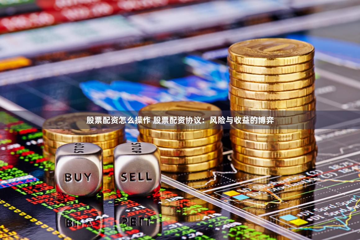 股票配资怎么操作 股票配资协议：风险与收益的博弈