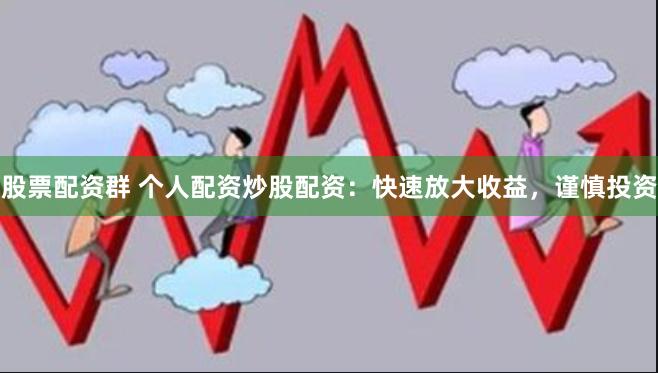 股票配资群 个人配资炒股配资：快速放大收益，谨慎投资