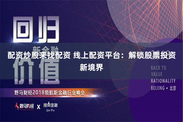 配资炒股来找配资 线上配资平台：解锁股票投资新境界