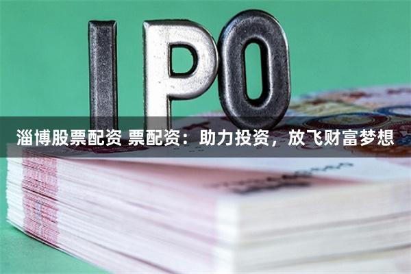淄博股票配资 票配资：助力投资，放飞财富梦想