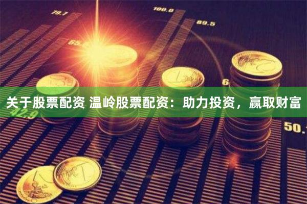 关于股票配资 温岭股票配资：助力投资，赢取财富