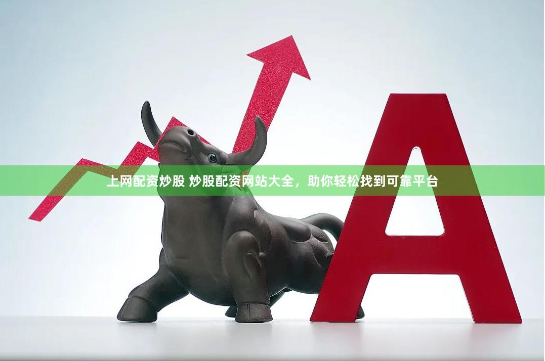 上网配资炒股 炒股配资网站大全，助你轻松找到可靠平台