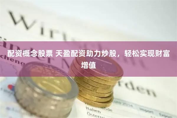 配资概念股票 天盈配资助力炒股，轻松实现财富增值