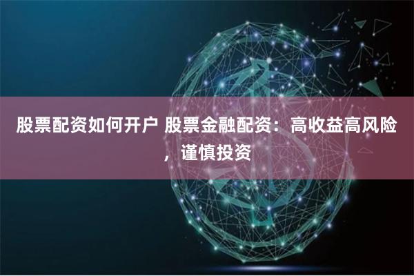 股票配资如何开户 股票金融配资：高收益高风险，谨慎投资