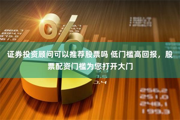 证券投资顾问可以推荐股票吗 低门槛高回报，股票配资门槛为您打开大门